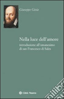 Nella luce dell'amore. Introduzione all'umanesimo di san Francesco di Sales libro di Gioia Giuseppe