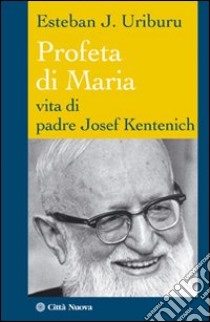 Profeta di Maria. Vita di padre Josef Kentenich libro di Uriburu Esteban J.