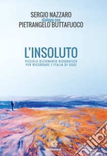 L'insoluto. Piccolo dizionario biografico per ricordare l'Italia di oggi libro di Nazzaro Sergio; Buttafuoco Pietrangelo