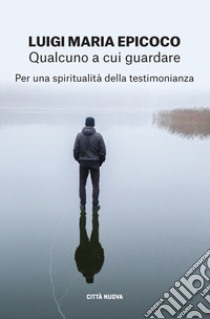 Qualcuno a cui guardare. Per una spiritualità della testimonianza libro di Epicoco Luigi Maria