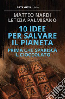 10 idee per salvare il pianeta prima che sparisca il cioccolato libro di Nardi Matteo; Palmisano Letizia