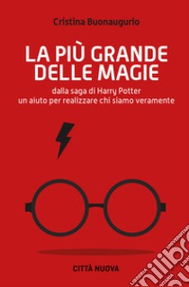 La più grande delle magie. Dalla saga di Harry Potter un aiuto per realizzare chi siamo veramente libro di Buonaugurio Cristina