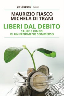 Liberi dal debito. Cause e rimedi di un fenomeno sommerso libro di Fiasco Maurizio; Di Trani Michela