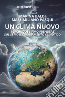 Un clima nuovo. Perché dobbiamo prendere sul serio il cambiamento climatico libro di Baldi M. (cur.); Pasqui M. (cur.)