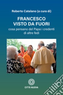 Francesco visto da fuori. Cosa pensano del Papa libro di Catalano R. (cur.)