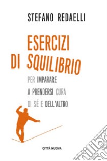 Esercizi di squilibrio. Per imparare a prendersi cura di sé e dell'altro libro di Redaelli Stefano