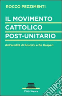 Il movimento cattolico post-unitario dall'eredità di Rosmini a De Gasperi libro di Pezzimenti Rocco