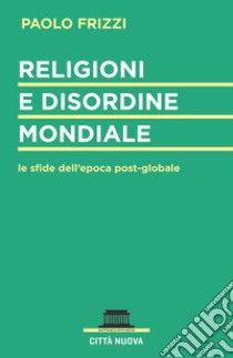 Religioni e disordine mondiale. Le sfide dell'epoca postglobale libro di Frizzi Paolo