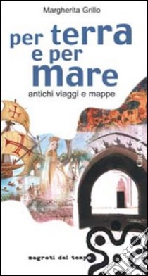 Per terra e per mare. Antichi viaggi e mappe libro di Grillo Margherita