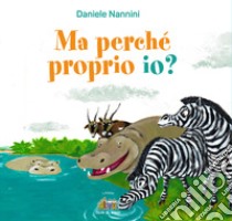 Ma perché proprio io? Ediz. a colori libro di Nannini Daniele