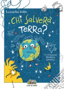 Chi salverà Terra? Ediz. illustrata libro di Del Gobbo Luigina