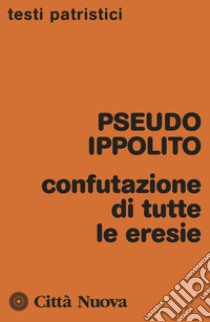 Confutazione di tutte le eresie libro di Pseudo Ippolito; Cosentino A. (cur.)