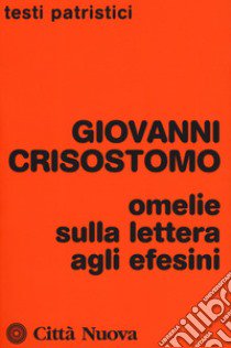 Omelie sulla lettera agli Efesini libro di Crisostomo Giovanni (san); Ciarlo D. (cur.)