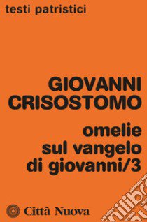 Omelie sul Vangelo di Giovanni. Vol. 3 libro di Crisostomo Giovanni (san)