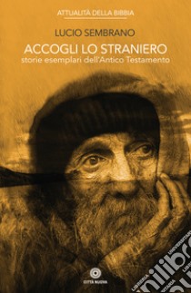 Accogli lo straniero. Storie esemplari dell'Antico Testamento libro di Sembrano Lucio