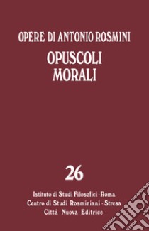 Opere. Vol. 26: Opuscoli morali libro di Rosmini Antonio; Tadini S. F. (cur.); Muratore U. (cur.)