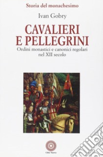 Cavalieri e pellegrini. Ordini monastici e canonici regolari nel XII secolo libro di Gobry Ivan