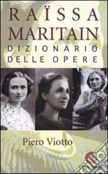 Raissa Maritain. Dizionario delle opere libro di Viotto Piero