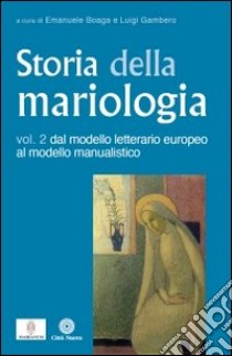 Storia della mariologia. Vol. 2: Dal modello letterario europeo al modello manualistico libro di Boaga E. (cur.); Gambero L. (cur.)