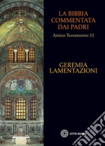 La Bibbia commentata dai Padri. Antico testamento. Vol. 11: Geremia. Lamentazioni libro di Voicu S. J. (cur.); Wenthe D. O. (cur.)