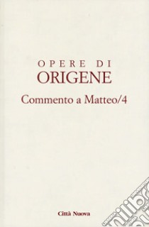 Opere di Origene. Vol. 11: Commento a Matteo 4 libro di Origene; Bendinelli G. (cur.); Danieli M. I. (cur.); Scognamiglio R. (cur.)