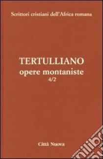 Opere montaniste. Il velo delle vergini-Le uniche nozze-Il digiuno, contro gli psichici-La pudicizia-Il pallio. Vol. 4/2 libro di Tertulliano Quinto S.