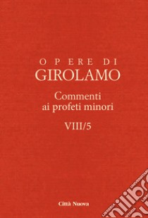 Opere di Girolamo. Vol. 8/5: Commento ai profeti minori libro di Girolamo (san); Messina M. T. (cur.)