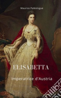 Elisabetta Imperatrice d'Austria libro di Paléologue Maurice