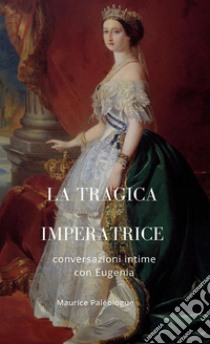 La tragica Imperatrice. Conversazioni intime con Eugenia. Nuova ediz. libro di Paléologue Maurice