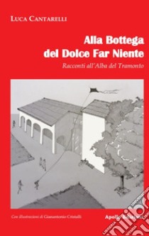 Alla bottega del dolce far niente. Racconti all'alba del tramonto libro di Cantarelli Luca