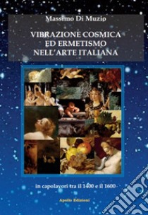Vibrazione cosmica ed ermetismo nell'arte italiana in capolavori tra il 1400 e il 1600 libro di Di Muzio Massimo