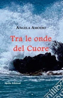 Tra le onde del cuore libro di Amodio Angela