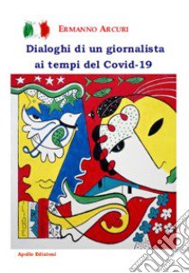 Dialoghi di un giornalista ai tempi del Covid-19 libro di Arcuri Ermanno