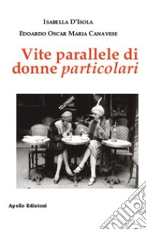 Vite parallele di donne particolari libro di D'Isola Isabella; Canavese Edoardo Oscar Maria