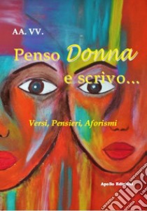 Penso Donna e scrivo... Versi, pensieri, aforismi libro