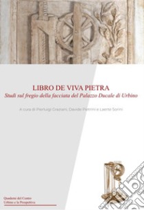 Libro de viva pietra. Studi sul fregio della facciata del Palazzo Ducale di Urbino libro di Graziani P. (cur.); Pietrini D. (cur.); Sorini L. (cur.)