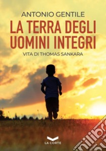 La terra degli uomini integri. Vita di Thomas Sankara libro di Gentile Antonio