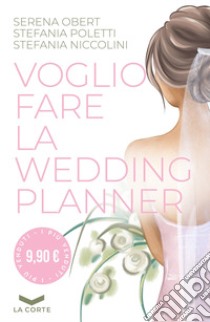 Voglio fare la wedding planner libro di Obert Serena; Poletti Stefania; Niccolini Stefania