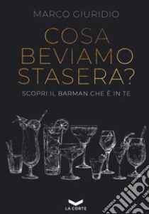 Cosa beviamo stasera? Scopri il barman che è in te libro di Giuridio Marco