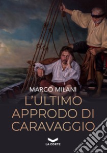 L'ultimo approdo di Caravaggio libro di Milani Marco