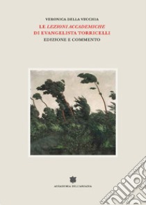 Le «Lezioni accademiche» di Evangelista Torricelli. Edizione e commento libro di Della Vecchia Veronica