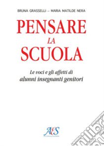 Pensare la scuola. Le voci e gli affetti di allievi, insegnanti e genitori libro di Grasselli Bruna; Nera M. Matilde