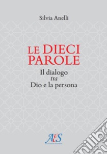 Le dieci parole. Il dialogo tra Dio e la persona libro di Anelli Silvia