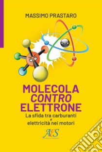 Molecola contro elettrone. La sfida tra carburanti e elettricità nei motori libro di Prastaro Massimo