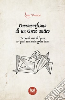 Omeomorfismo di un Greco antico. De' modi vari di figura co' quali essa muta eppure dura. Nuova ediz. libro di Viviani Luca