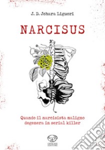 Narcisus. Quando il narcicista maligno degenera il serial killer libro di Liguori J. D. Johara