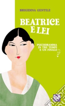 Beatrice e Lei. Psicodramma in tre tempi e un finale libro di Gentile Brigidina