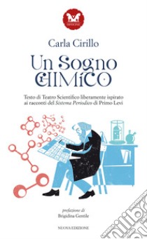 Un sogno chimico. Testo di teatro scientifico liberamente ispirato ai racconti del Sistema Periodico di Primo Levi libro di Cirillo Carla