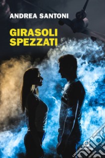 Girasoli spezzati libro di Santoni Andrea