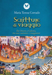 Scritture di viaggio. Da Omero a Calvino, tra voce narrante e viaggiatori libro di Corrado Maria Teresa